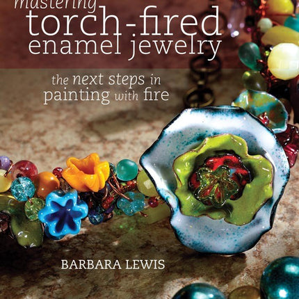 Mastering Torch-Fired Enamel Jewelry by Barbara Lewis